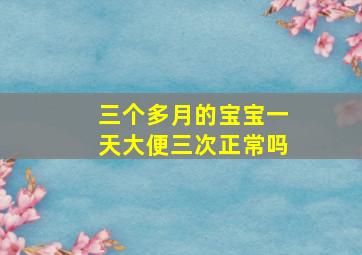 三个多月的宝宝一天大便三次正常吗