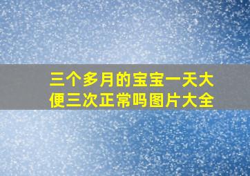 三个多月的宝宝一天大便三次正常吗图片大全