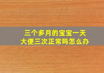 三个多月的宝宝一天大便三次正常吗怎么办