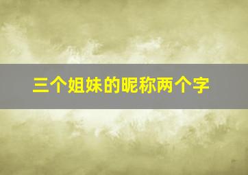 三个姐妹的昵称两个字