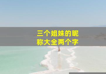 三个姐妹的昵称大全两个字