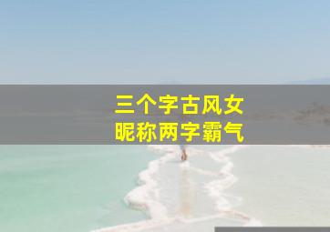 三个字古风女昵称两字霸气