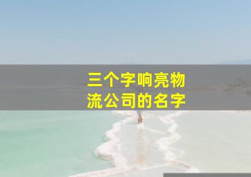 三个字响亮物流公司的名字