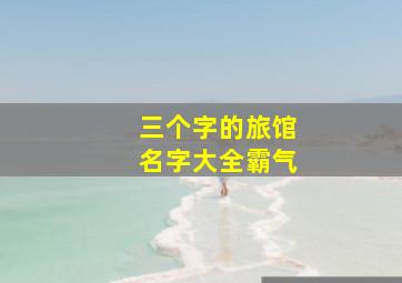 三个字的旅馆名字大全霸气