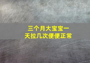 三个月大宝宝一天拉几次便便正常