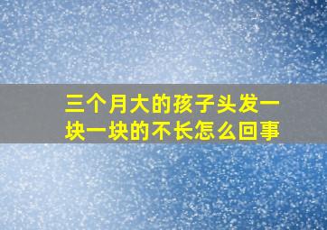 三个月大的孩子头发一块一块的不长怎么回事