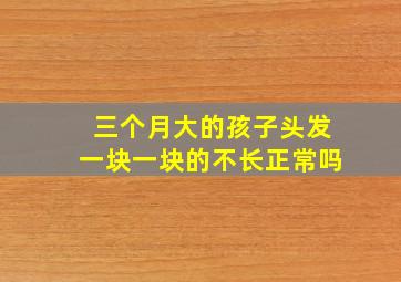 三个月大的孩子头发一块一块的不长正常吗