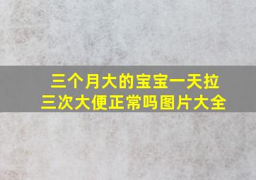 三个月大的宝宝一天拉三次大便正常吗图片大全