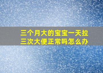 三个月大的宝宝一天拉三次大便正常吗怎么办