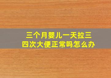 三个月婴儿一天拉三四次大便正常吗怎么办