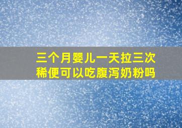 三个月婴儿一天拉三次稀便可以吃腹泻奶粉吗