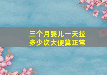 三个月婴儿一天拉多少次大便算正常