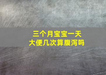 三个月宝宝一天大便几次算腹泻吗