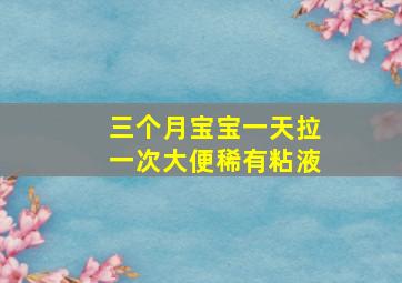 三个月宝宝一天拉一次大便稀有粘液