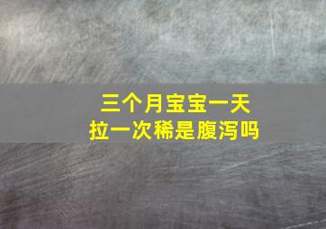 三个月宝宝一天拉一次稀是腹泻吗