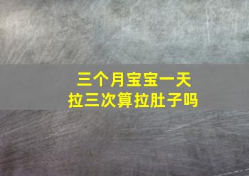 三个月宝宝一天拉三次算拉肚子吗