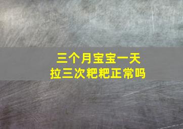 三个月宝宝一天拉三次粑粑正常吗