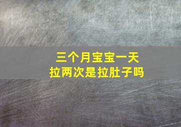 三个月宝宝一天拉两次是拉肚子吗