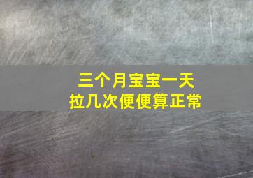 三个月宝宝一天拉几次便便算正常