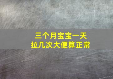 三个月宝宝一天拉几次大便算正常