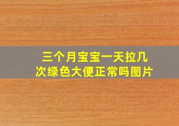 三个月宝宝一天拉几次绿色大便正常吗图片