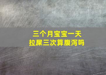 三个月宝宝一天拉屎三次算腹泻吗