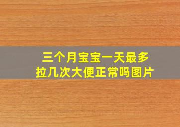 三个月宝宝一天最多拉几次大便正常吗图片