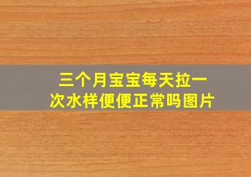 三个月宝宝每天拉一次水样便便正常吗图片