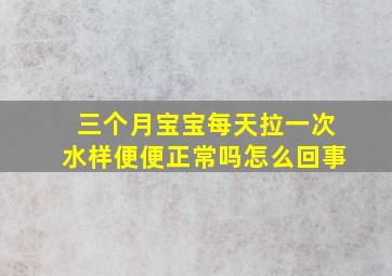 三个月宝宝每天拉一次水样便便正常吗怎么回事