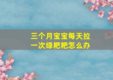 三个月宝宝每天拉一次绿粑粑怎么办