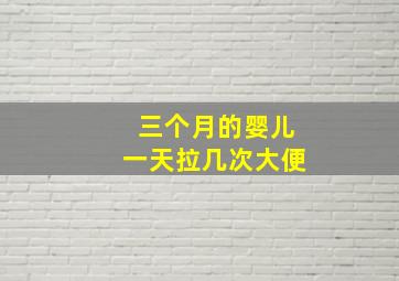 三个月的婴儿一天拉几次大便