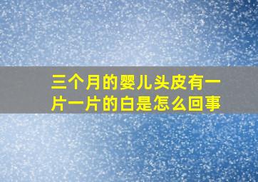 三个月的婴儿头皮有一片一片的白是怎么回事