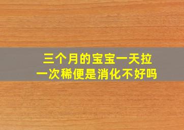 三个月的宝宝一天拉一次稀便是消化不好吗