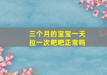 三个月的宝宝一天拉一次粑粑正常吗