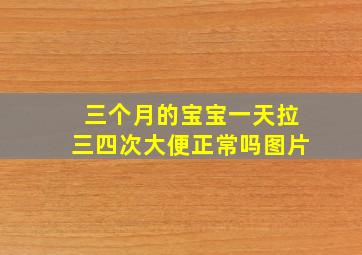 三个月的宝宝一天拉三四次大便正常吗图片