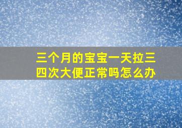 三个月的宝宝一天拉三四次大便正常吗怎么办