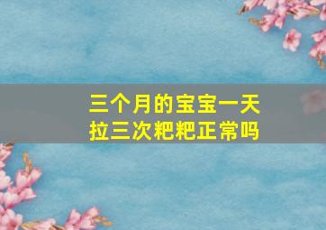 三个月的宝宝一天拉三次粑粑正常吗