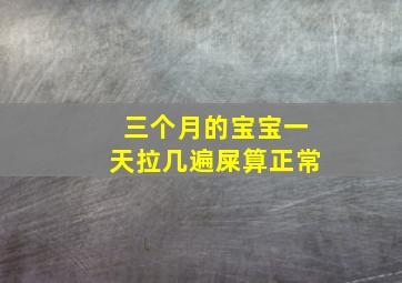 三个月的宝宝一天拉几遍屎算正常