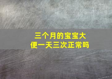 三个月的宝宝大便一天三次正常吗