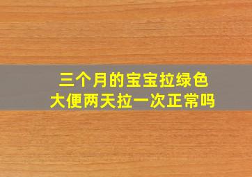 三个月的宝宝拉绿色大便两天拉一次正常吗