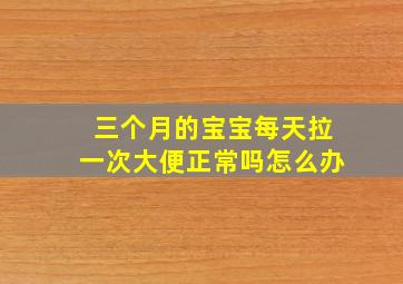 三个月的宝宝每天拉一次大便正常吗怎么办