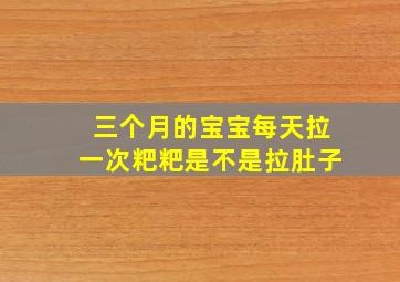 三个月的宝宝每天拉一次粑粑是不是拉肚子