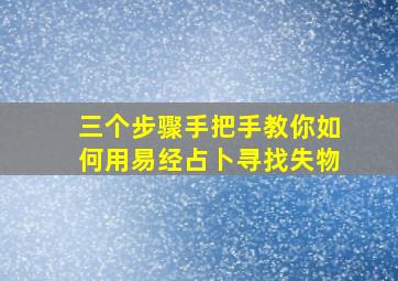 三个步骤手把手教你如何用易经占卜寻找失物