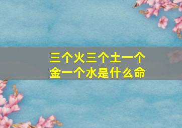 三个火三个土一个金一个水是什么命