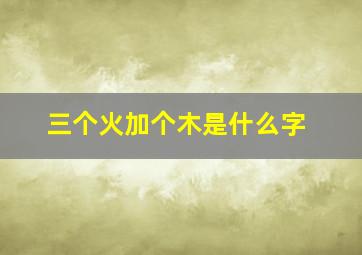 三个火加个木是什么字