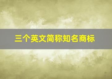 三个英文简称知名商标