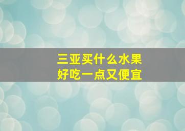 三亚买什么水果好吃一点又便宜