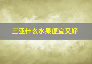 三亚什么水果便宜又好