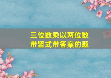 三位数乘以两位数带竖式带答案的题