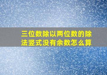 三位数除以两位数的除法竖式没有余数怎么算